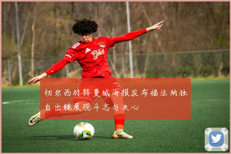 切尔西对阵曼城海报发布福法纳独自出镜展现斗志与决心