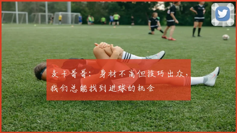 麦卡哥哥：身材不高但技巧出众，我们总能找到进球的机会