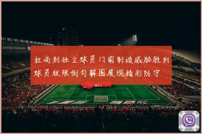 杜尚别独立球员门前制造威胁胜利球员极限倒勾解围展现精彩防守