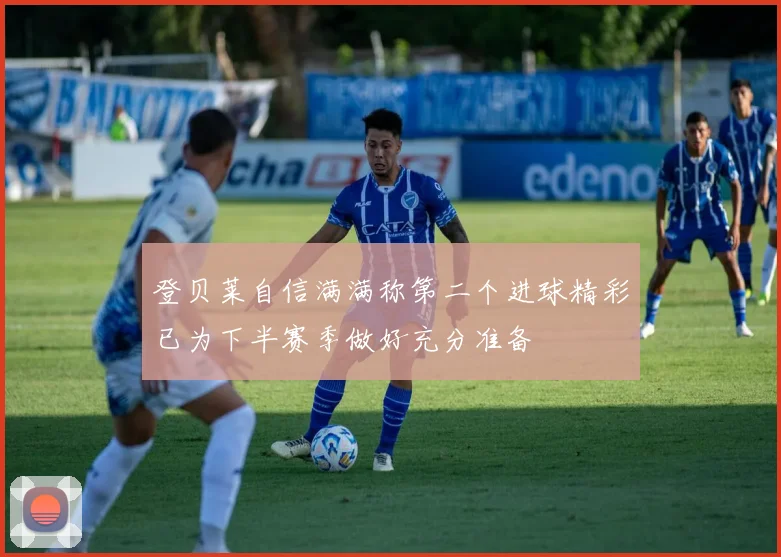 登贝莱自信满满称第二个进球精彩已为下半赛季做好充分准备
