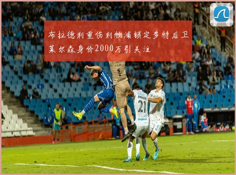 布拉德利重伤利物浦锁定多特后卫莱尔森身价2000万引关注