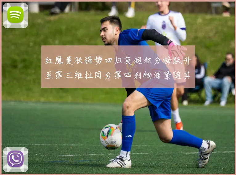 红魔曼联强势回归英超积分榜跃升至第三维拉同分第四利物浦紧随其后第五