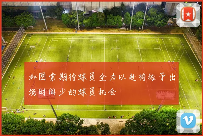 加图索期待球员全力以赴将给予出场时间少的球员机会