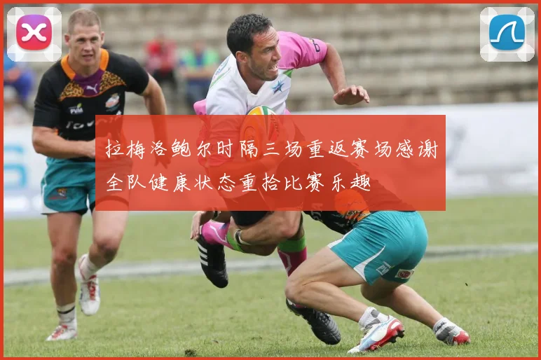 拉梅洛鲍尔时隔三场重返赛场感谢全队健康状态重拾比赛乐趣